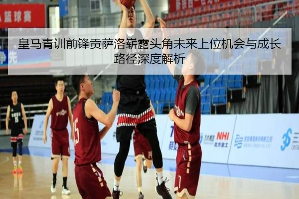 皇马青训前锋贡萨洛崭露头角未来上位机会与成长路径深度解析（kaiyun）