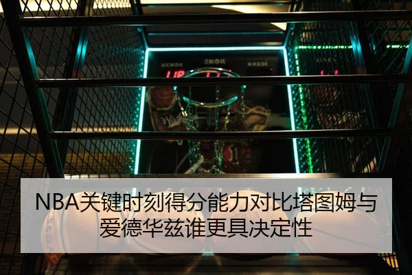 NBA关键时刻得分能力对比塔图姆与爱德华兹谁更具决定性 | kaiyun