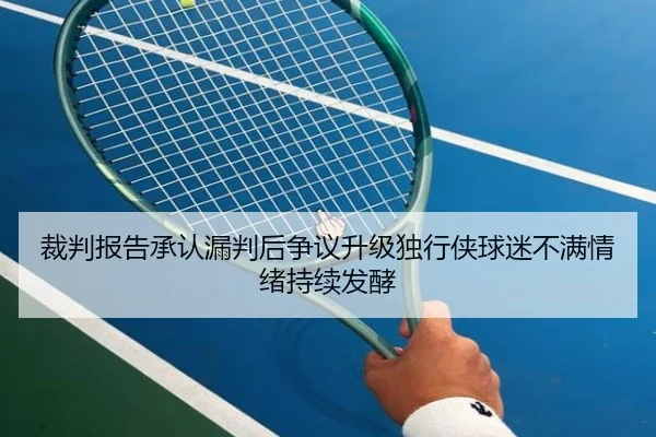 裁判报告承认漏判后争议升级独行侠球迷不满情绪持续发酵 | kaiyun